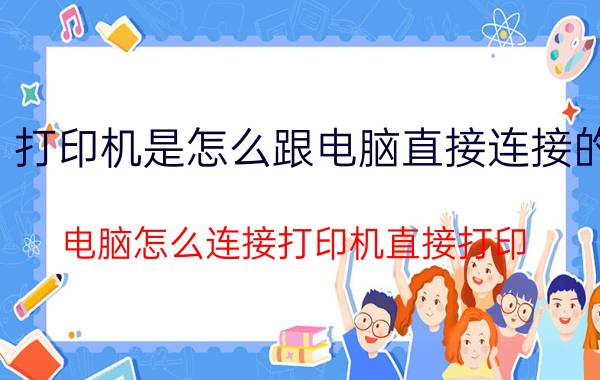 打印机是怎么跟电脑直接连接的 电脑怎么连接打印机直接打印？